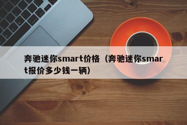 奔驰迷你smart价格（奔驰迷你smart报价多少钱一辆）