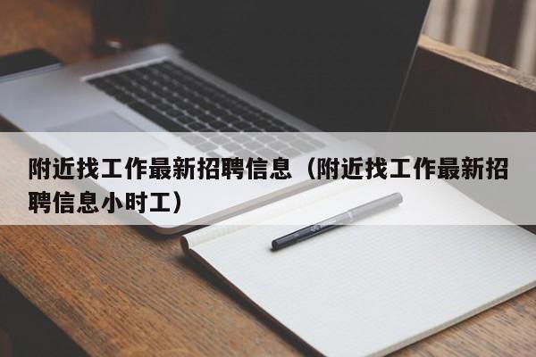 附近找工作最新招聘信息（附近找工作最新招聘信息小时工）