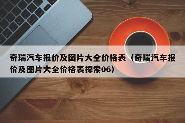 奇瑞汽车报价及图片大全价格表（奇瑞汽车报价及图片大全价格表探索06）