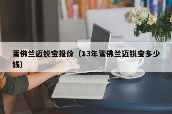 雪佛兰迈锐宝报价（13年雪佛兰迈锐宝多少钱）