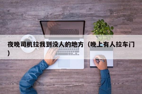 夜晚司机拉我到没人的地方（晚上有人拉车门）