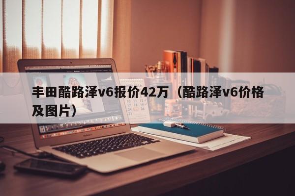丰田酷路泽v6报价42万（酷路泽v6价格及图片）