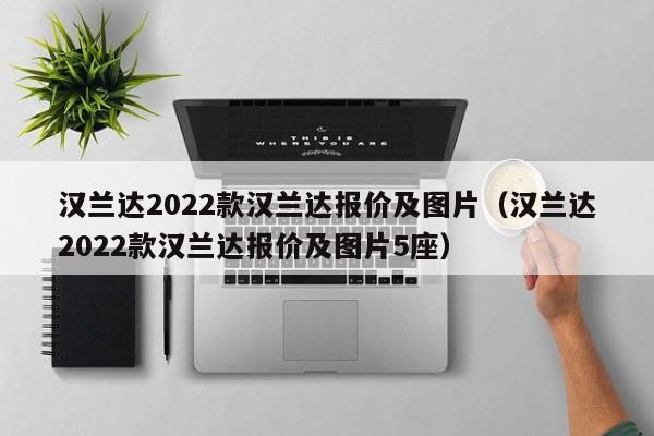 汉兰达2022款汉兰达报价及图片（汉兰达2022款汉兰达报价及图片5座）