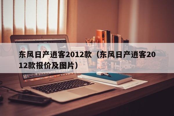 东风日产逍客2012款（东风日产逍客2012款报价及图片）