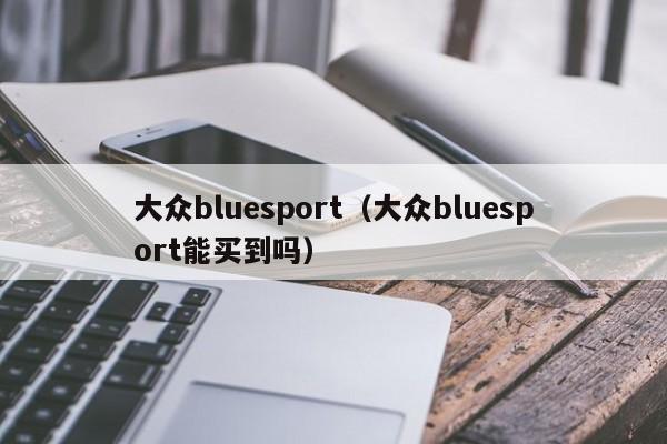 大众bluesport（大众bluesport能买到吗）