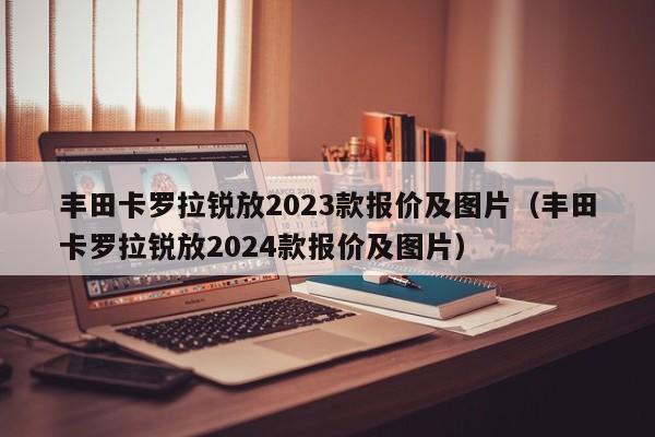 丰田卡罗拉锐放2023款报价及图片（丰田卡罗拉锐放2024款报价及图片）