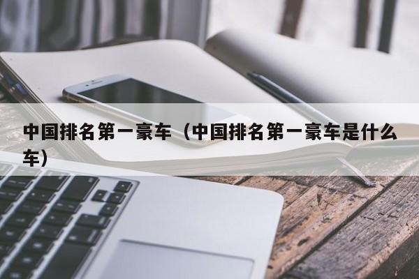 中国排名第一豪车（中国排名第一豪车是什么车）