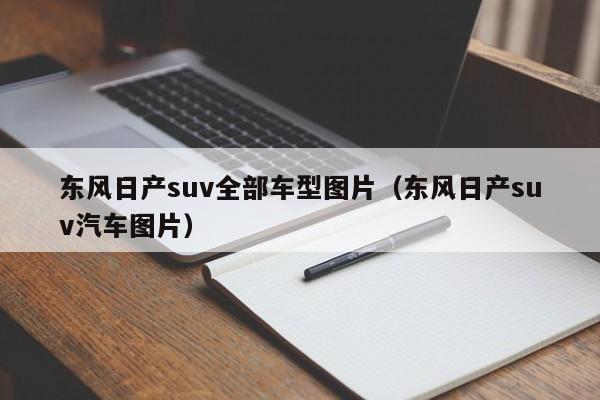 东风日产suv全部车型图片（东风日产suv汽车图片）