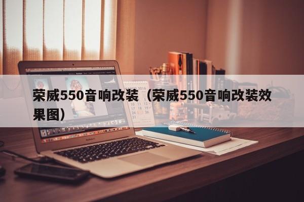 荣威550音响改装（荣威550音响改装效果图）