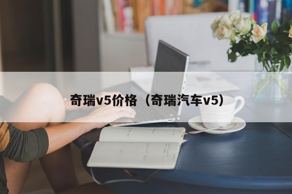 奇瑞v5价格（奇瑞汽车v5）